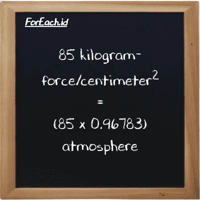 How to convert kilogram-force/centimeter<sup>2</sup> to atmosphere: 85 kilogram-force/centimeter<sup>2</sup> (kgf/cm<sup>2</sup>) is equivalent to 85 times 0.96783 atmosphere (atm)